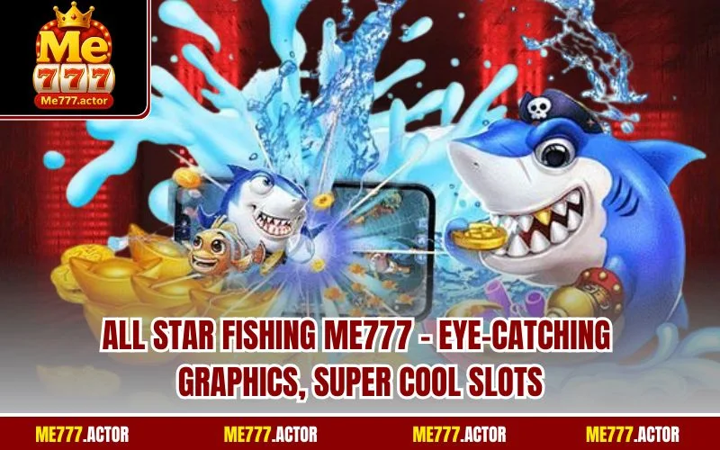 All Star Fishing Me777 – Eye-catching Graphics, Super Cool Slots