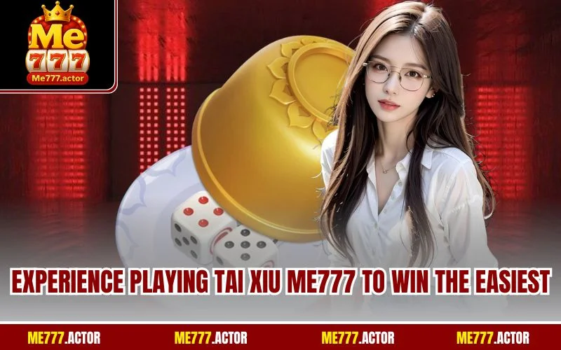 Experience playing Tai xiu ME777 to win the easiest