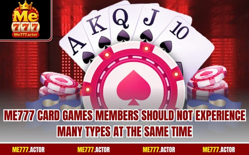 ME777 Card Games members should not experience many types at the same time