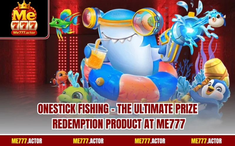 Onestick Fishing – The Ultimate Prize Redemption Product At ME777
