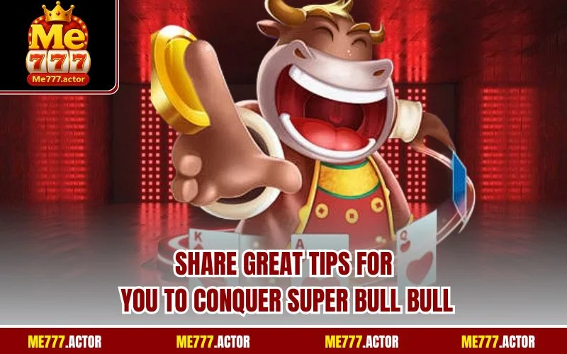Share great tips for you to conquer Super Bull Bull