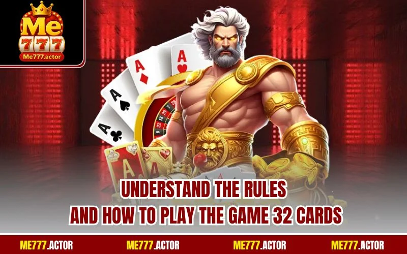Understand the rules and how to play the game 32 cards